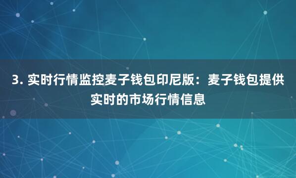 3. 实时行情监控麦子钱包印尼版:麦子钱包提供实时的市场行情信息
