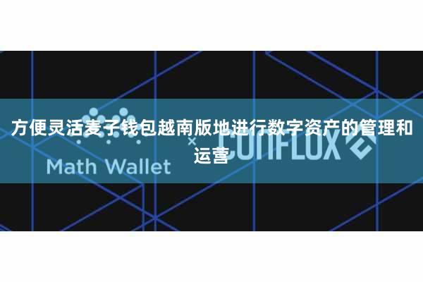 方便灵活麦子钱包越南版地进行数字资产的管理和运营