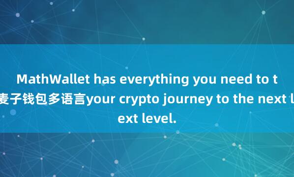 MathWallet has everything you need to take 麦子钱包多语言your crypto journey to the next level.