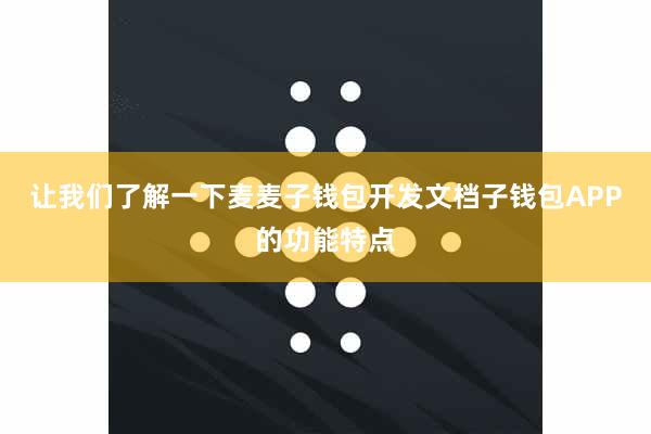 让我们了解一下麦麦子钱包开发文档子钱包APP的功能特点