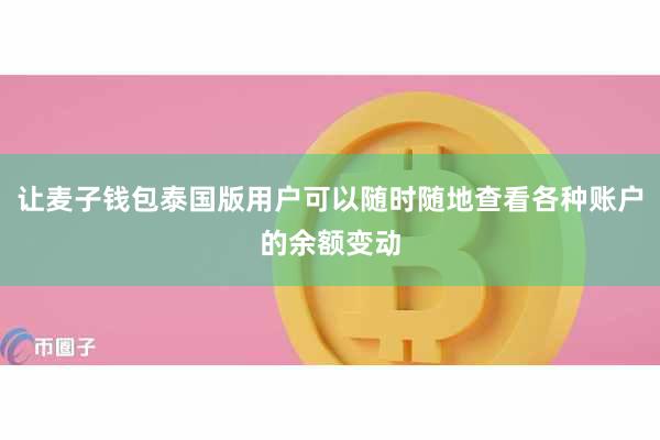 让麦子钱包泰国版用户可以随时随地查看各种账户的余额变动