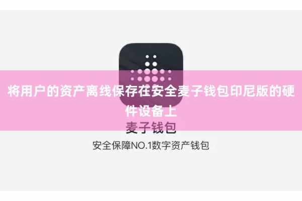 将用户的资产离线保存在安全麦子钱包印尼版的硬件设备上