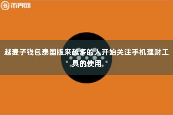 越麦子钱包泰国版来越多的人开始关注手机理财工具的使用
