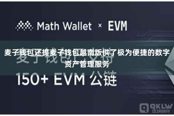 麦子钱包还提麦子钱包越南版供了极为便捷的数字资产管理服务