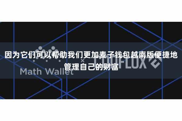 因为它们可以帮助我们更加麦子钱包越南版便捷地管理自己的财富