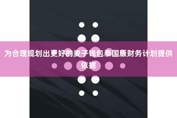 为合理规划出更好的麦子钱包泰国版财务计划提供依据