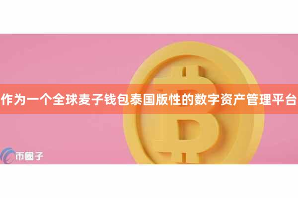 作为一个全球麦子钱包泰国版性的数字资产管理平台