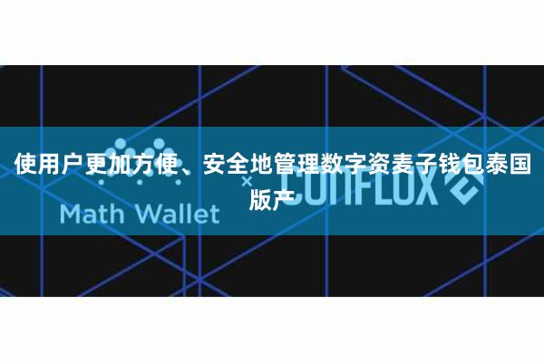 使用户更加方便、安全地管理数字资麦子钱包泰国版产