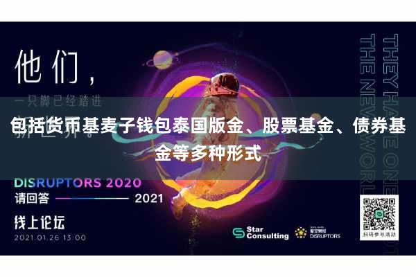 包括货币基麦子钱包泰国版金、股票基金、债券基金等多种形式