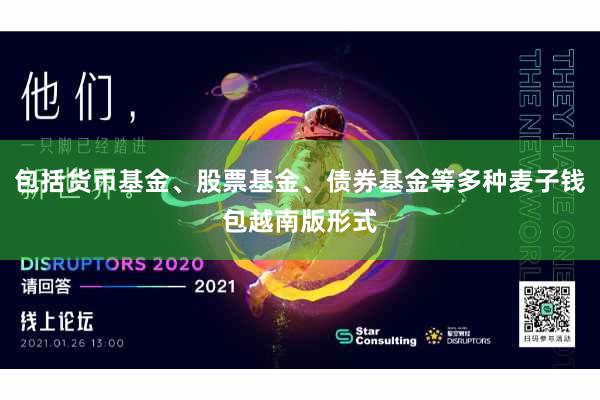 包括货币基金、股票基金、债券基金等多种麦子钱包越南版形式
