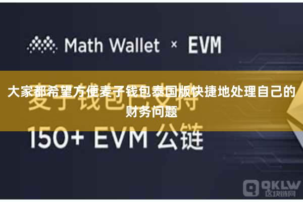 大家都希望方便麦子钱包泰国版快捷地处理自己的财务问题