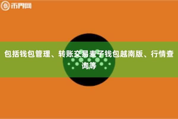 包括钱包管理、转账交易麦子钱包越南版、行情查询等