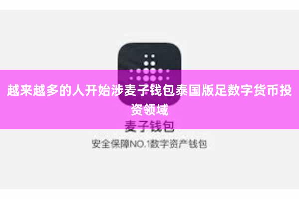 越来越多的人开始涉麦子钱包泰国版足数字货币投资领域