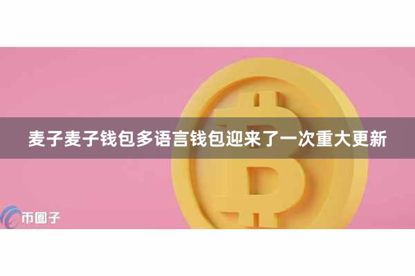 麦子麦子钱包多语言钱包迎来了一次重大更新