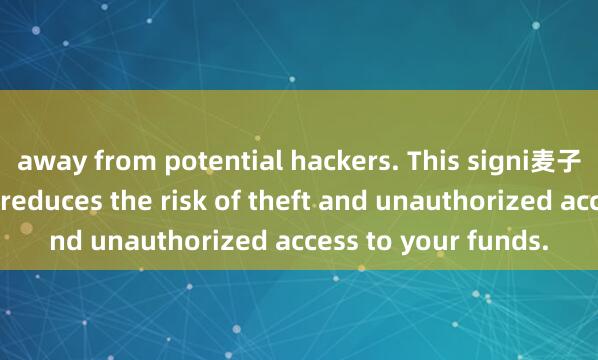 away from potential hackers. This signi麦子钱包多语言ficantly reduces the risk of theft and unauthorized access to your funds.