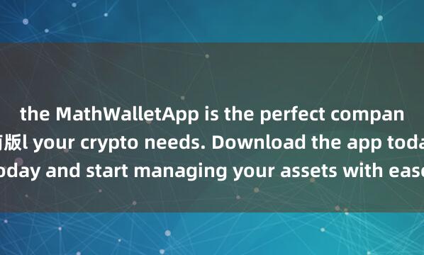 the MathWalletApp is the perfect companion for al麦子钱包越南版l your crypto needs. Download the app today and start managing your assets with ease and convenience.