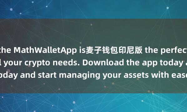 the MathWalletApp is麦子钱包印尼版 the perfect companion for all your crypto needs. Download the app today and start managing your assets with ease and convenience.