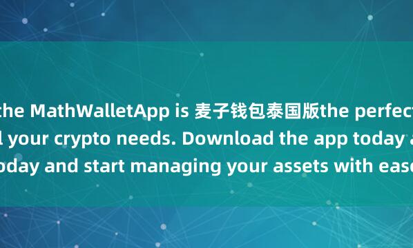 the MathWalletApp is 麦子钱包泰国版the perfect companion for all your crypto needs. Download the app today and start managing your assets with ease and convenience.